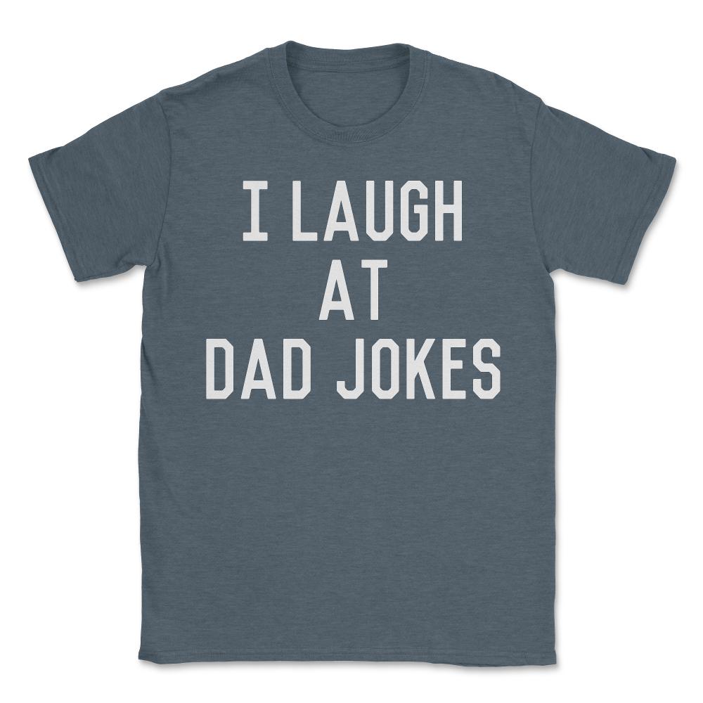 I Laugh At Dad Jokes - Unisex T-Shirt - Dark Grey Heather