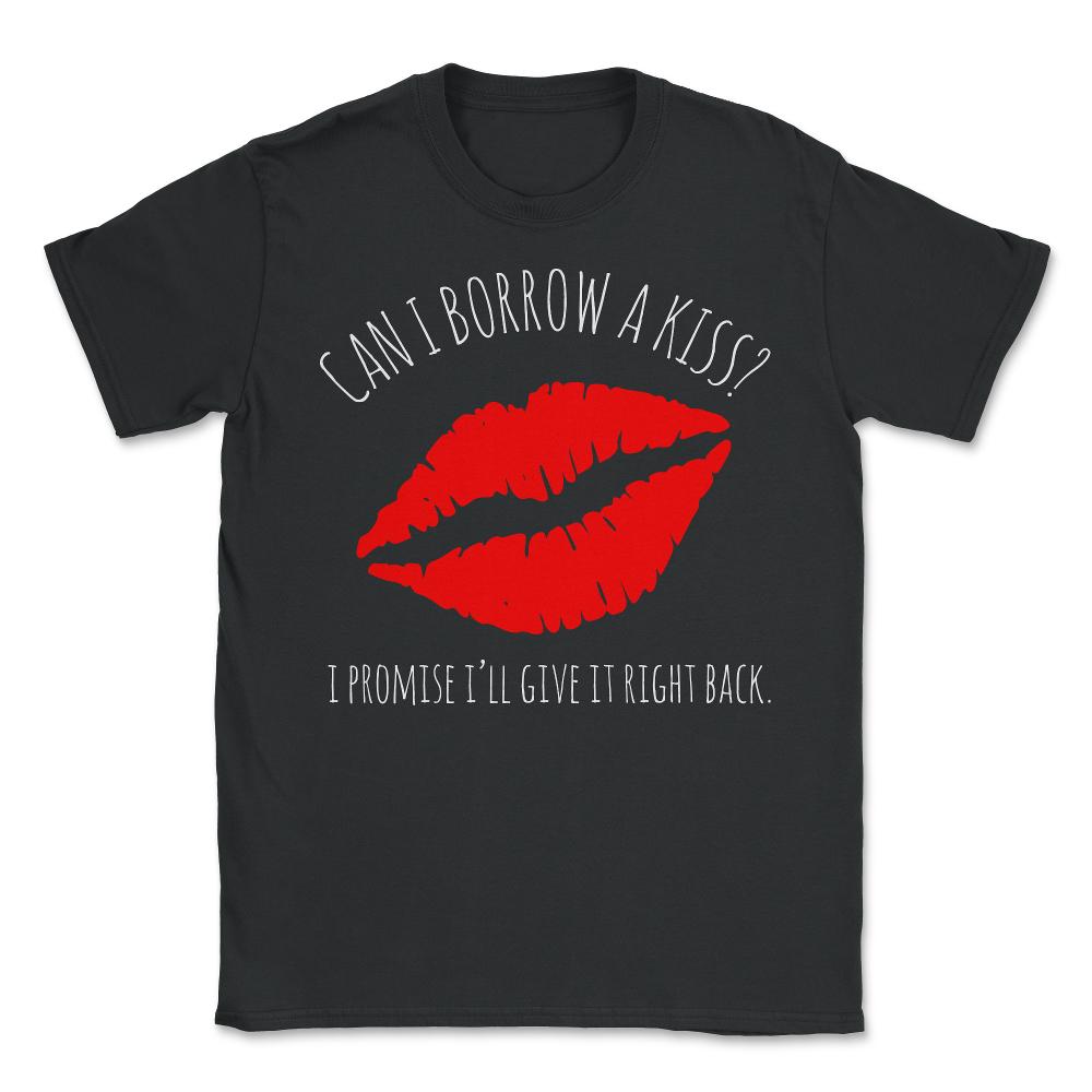 Can I Borrow A Kiss I Promise I'll Give It Back - Unisex T-Shirt - Black