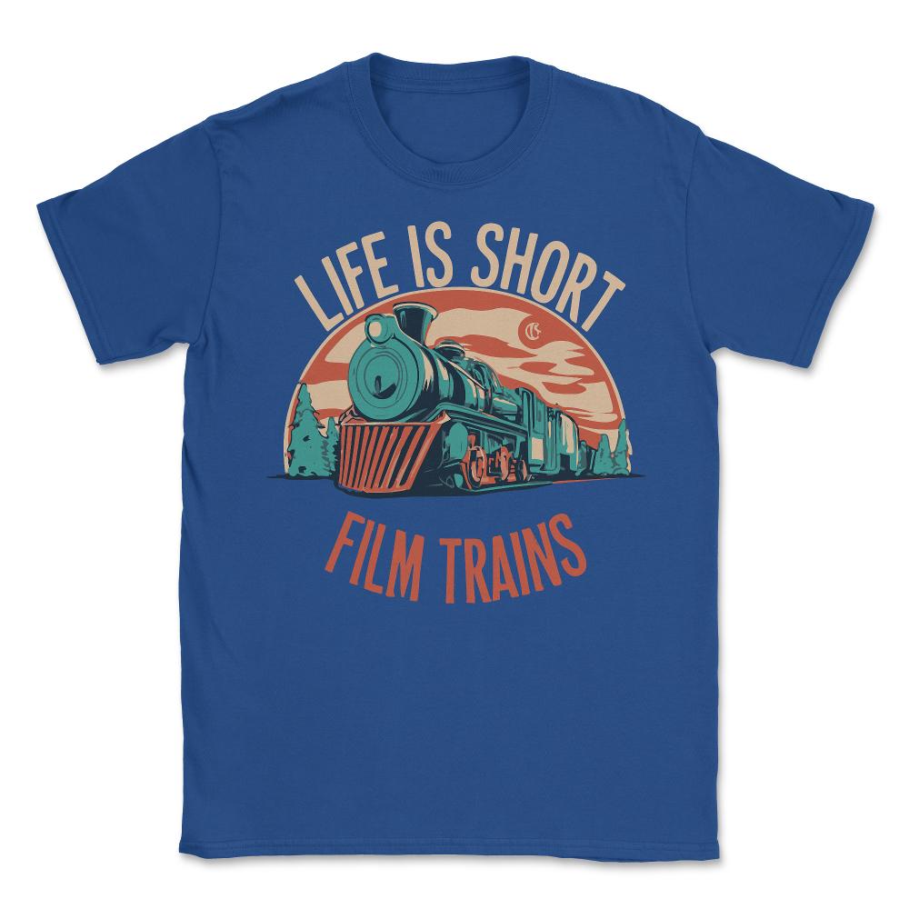 Life is Short Film Trains Railfan - Unisex T-Shirt - Royal Blue
