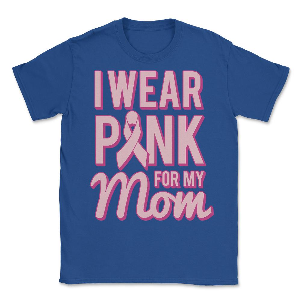 I Wear Pink For My Mom Breast Cancer Awareness - Unisex T-Shirt - Royal Blue