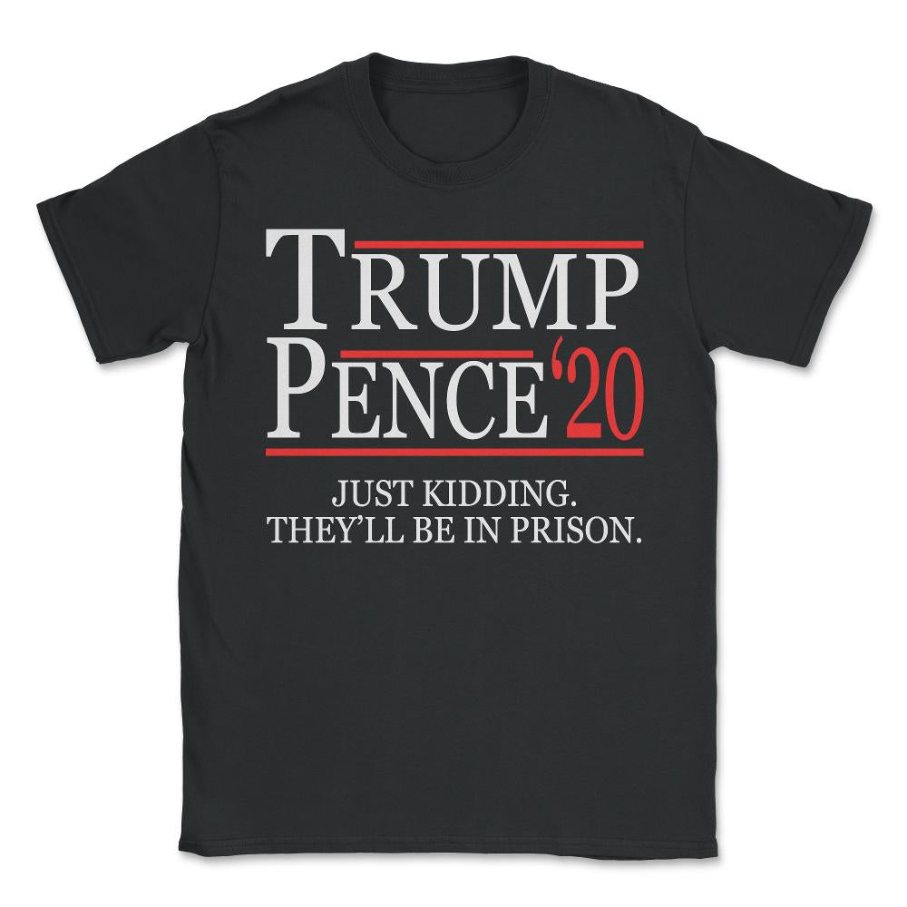 Anti-Trump Pence 2020 Just Kidding - Unisex T-Shirt - Black