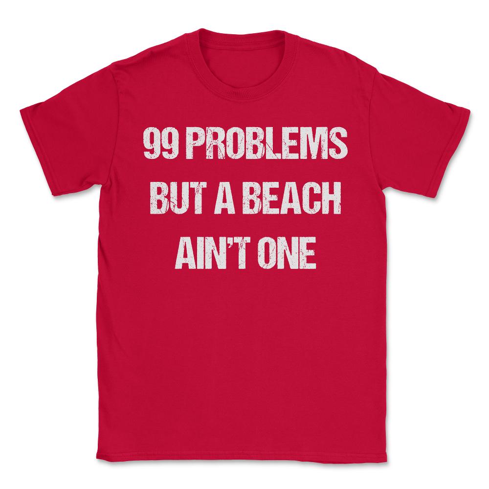99 Problems But A Beach Ain't One - Unisex T-Shirt - Red