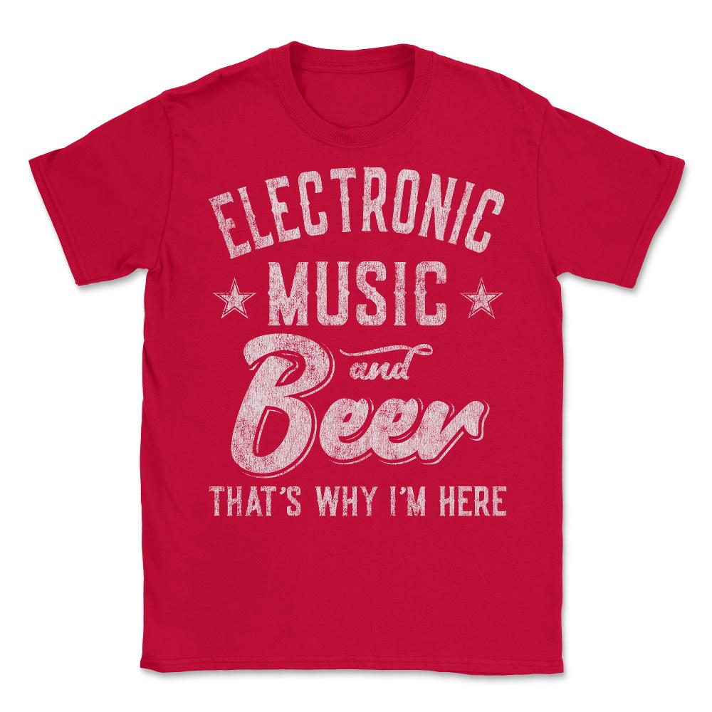 Electronic Music and Beer That's Why I'm Here - Unisex T-Shirt - Red