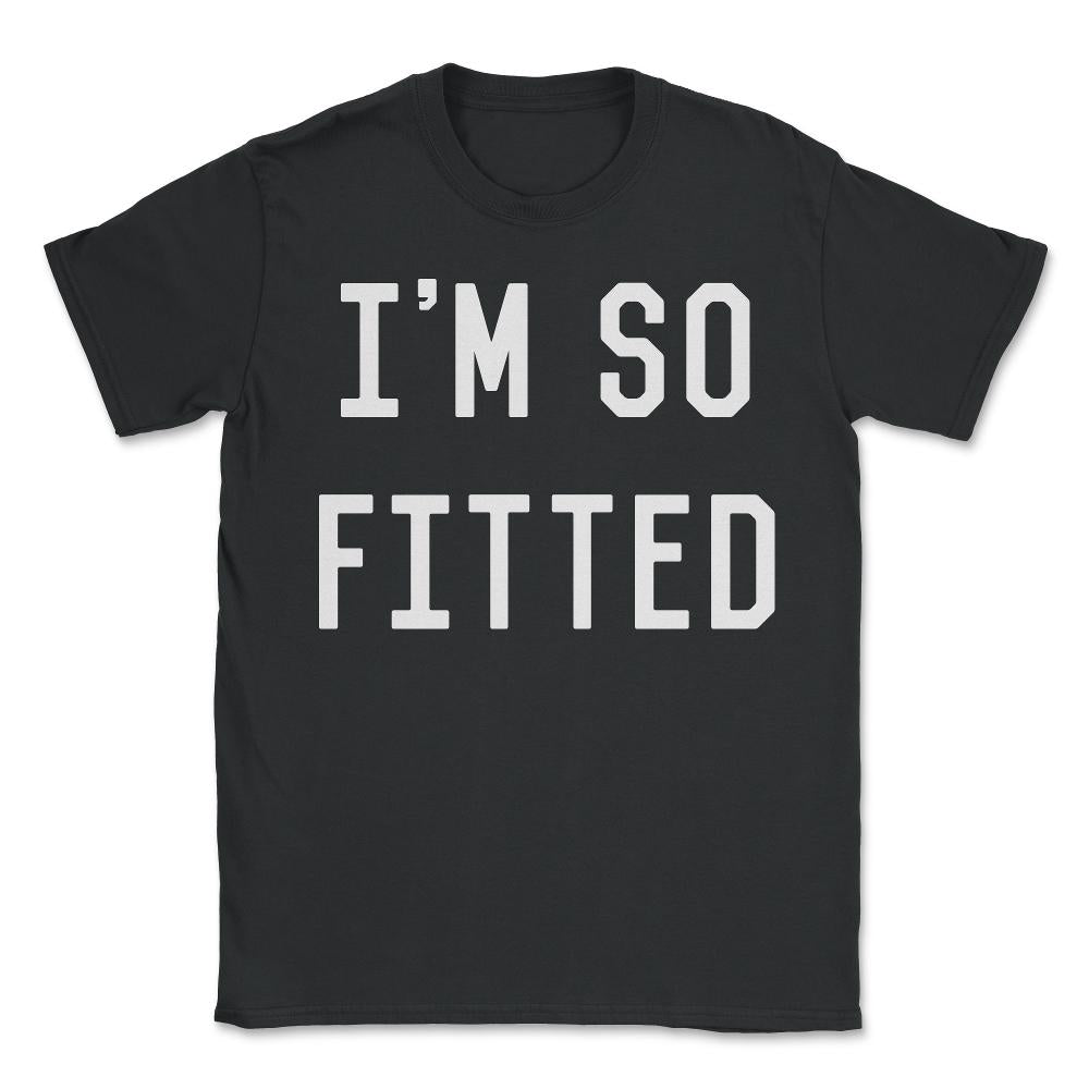 I'm So Fitted - Unisex T-Shirt - Black