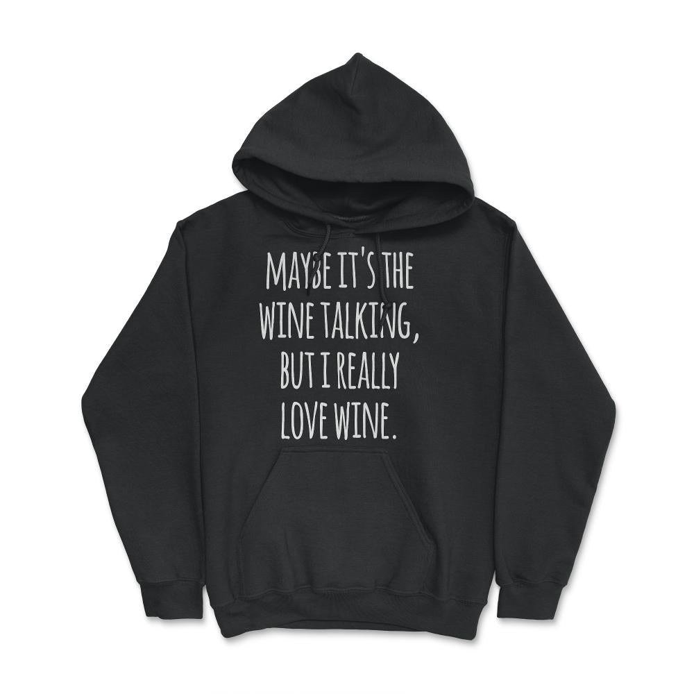 Maybe Its the Wine Talking But I Really Love Wine - Hoodie - Black
