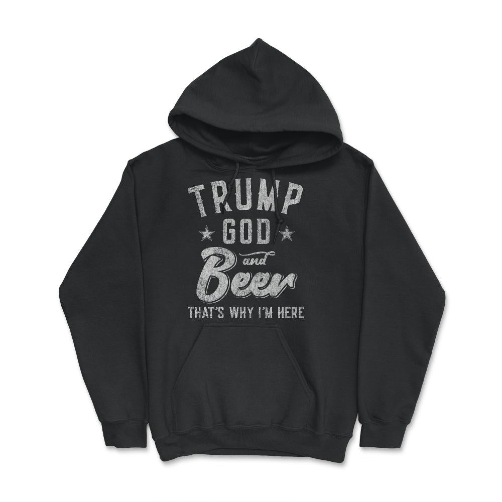 Trump God and Beer That's Why I'm Here - Hoodie - Black