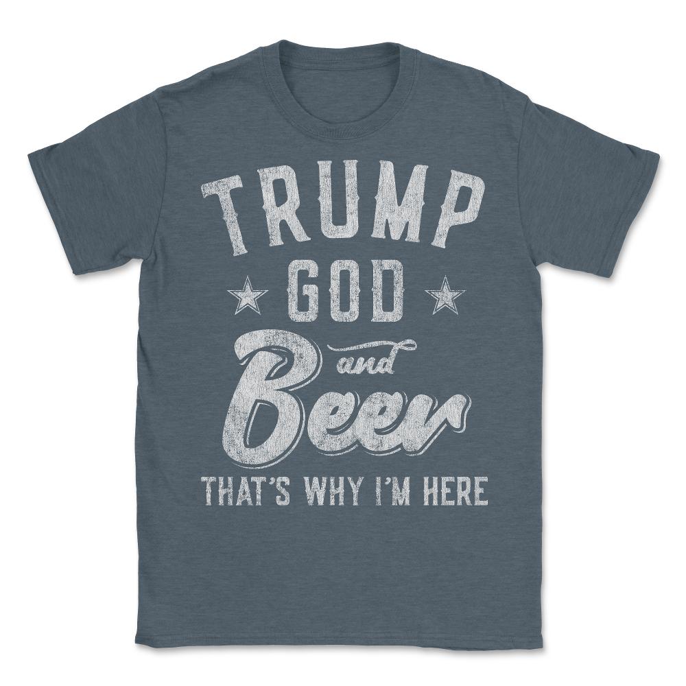 Trump God and Beer That's Why I'm Here - Unisex T-Shirt - Dark Grey Heather