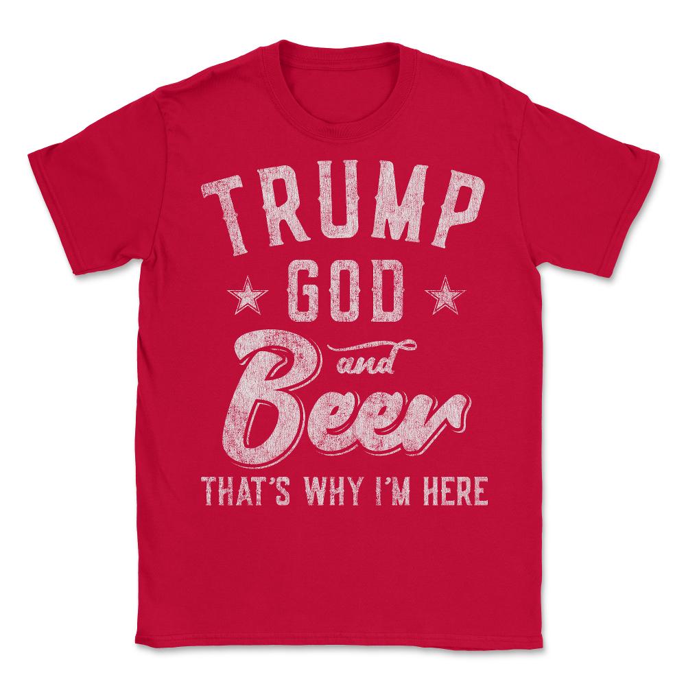 Trump God and Beer That's Why I'm Here - Unisex T-Shirt - Red