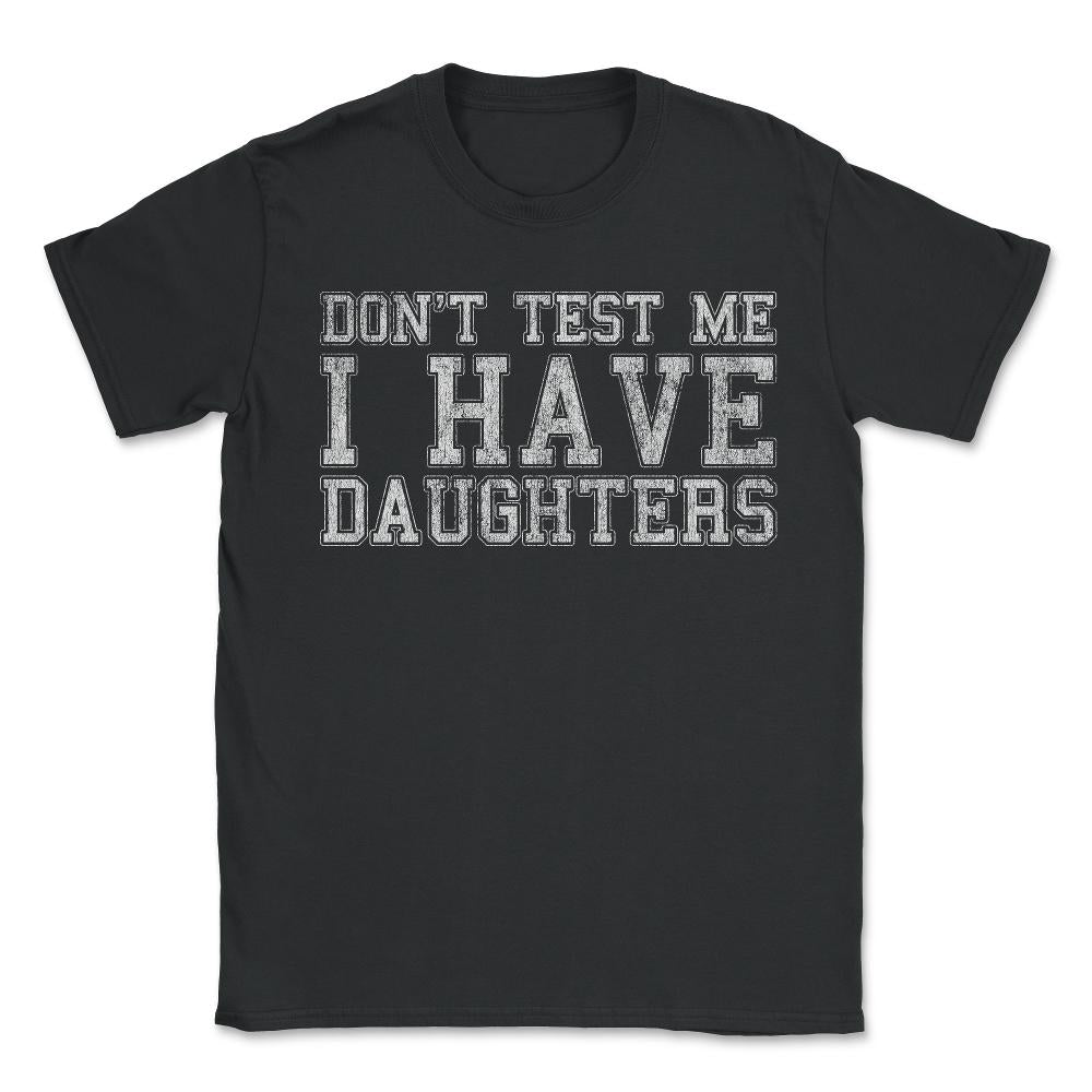 Don't Test Me I Have Daughters - Unisex T-Shirt - Black