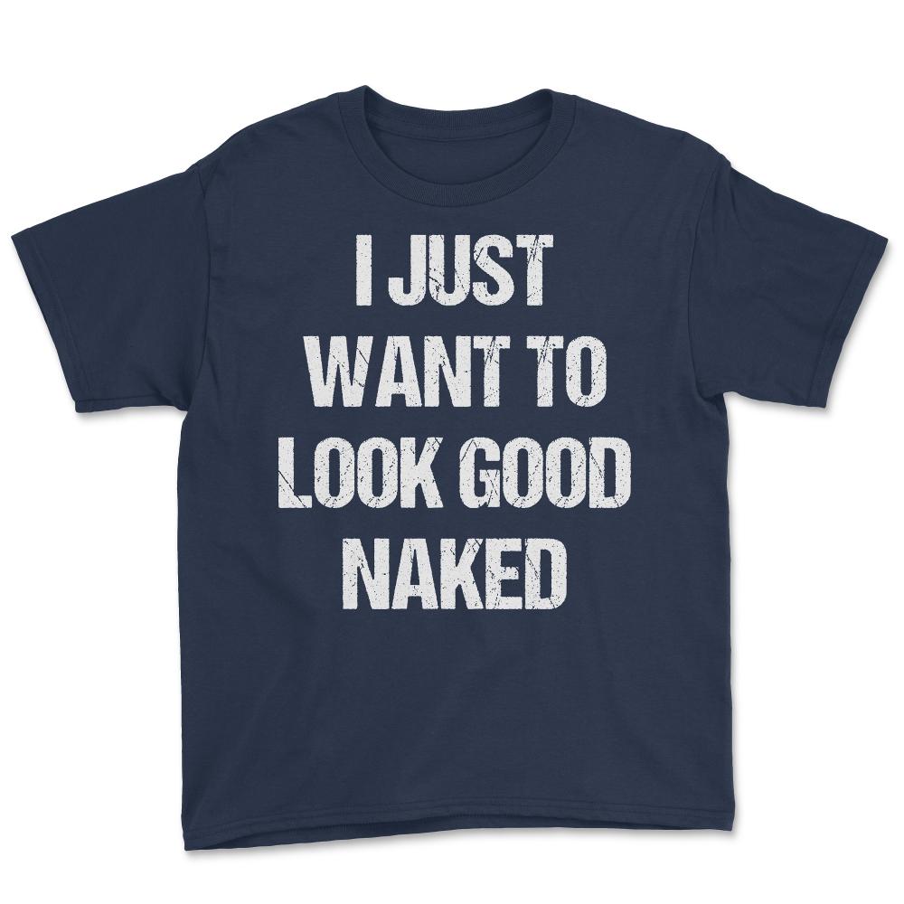 I Just Want To Look Good Naked - Youth Tee - Navy