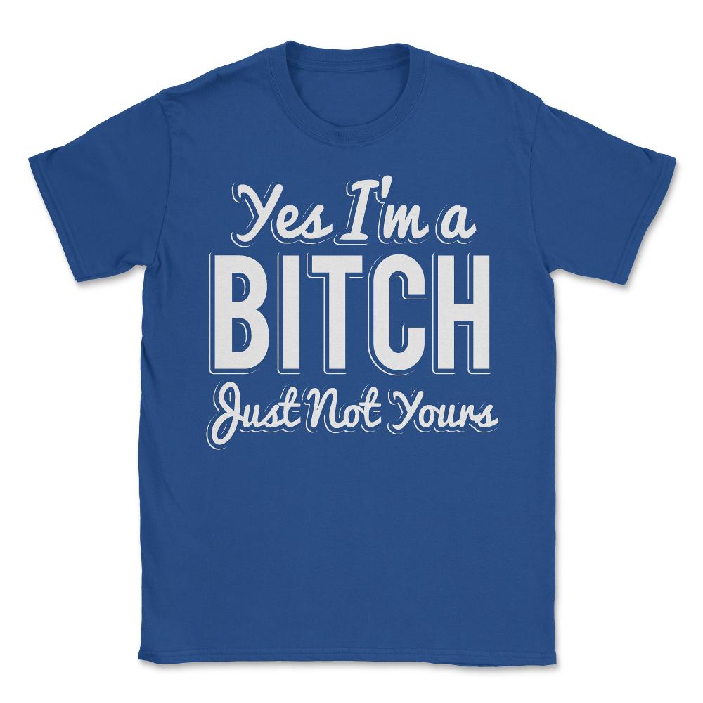 Yes I'm A Bitch - Unisex T-Shirt - Royal Blue