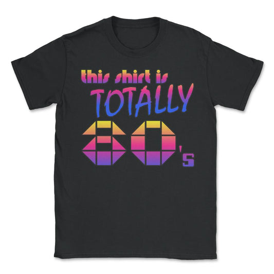 This Shirt Is Totally 80's - Unisex T-Shirt - Black