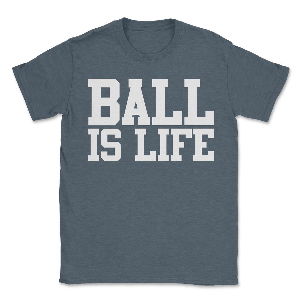 Ball Is Life - Unisex T-Shirt - Dark Grey Heather