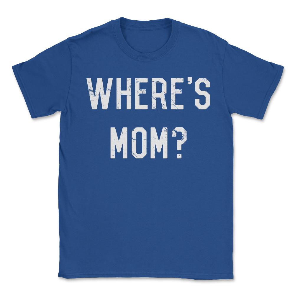Where's Mom - Unisex T-Shirt - Royal Blue