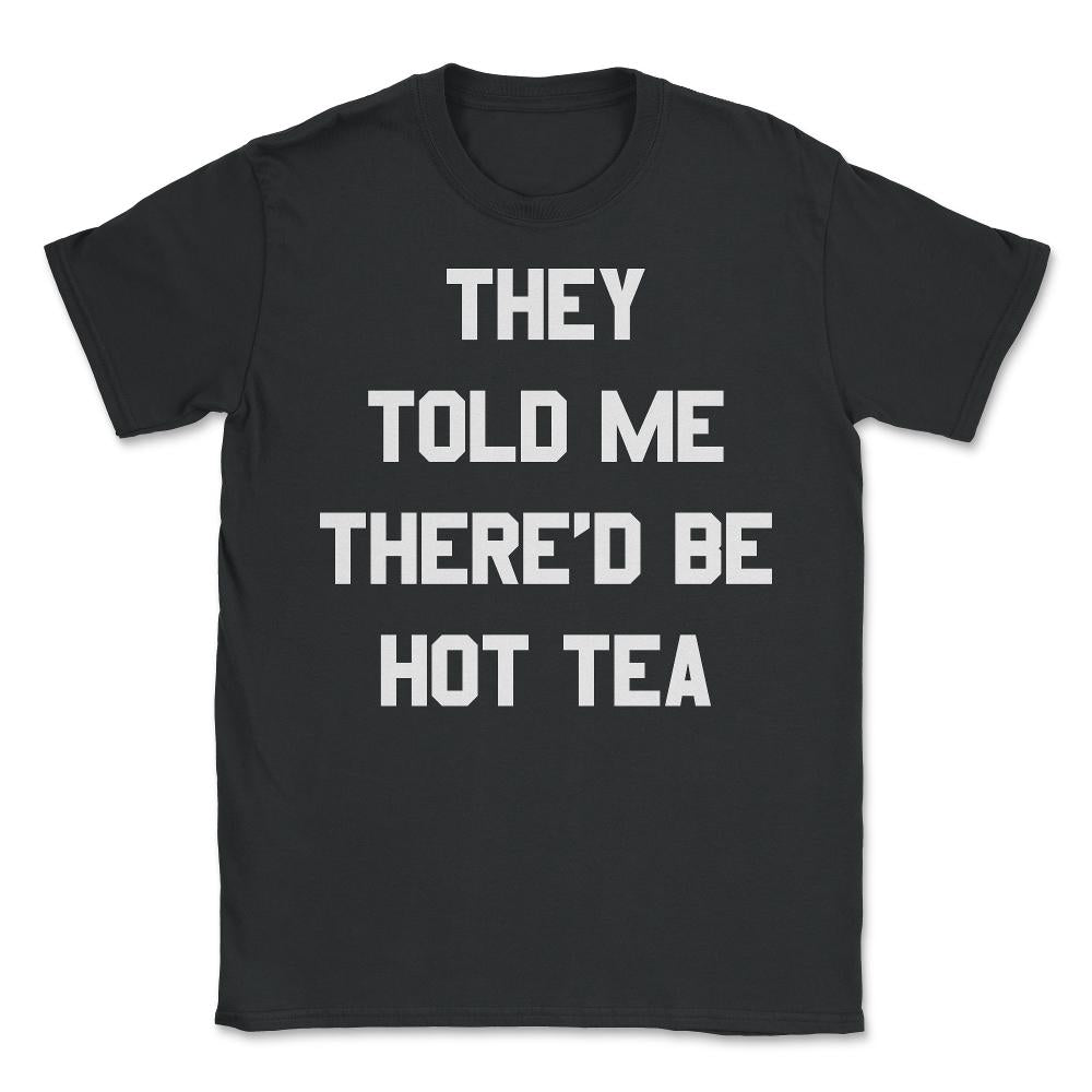 They Told Me There'd Be Hot Tea - Unisex T-Shirt - Black
