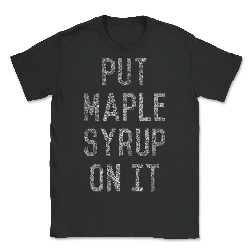 Put Maple Syrup On It - Unisex T-Shirt - Black