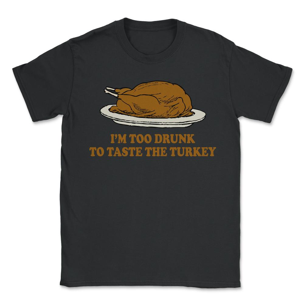 Too Drunk To Taste The Turkey - Unisex T-Shirt - Black