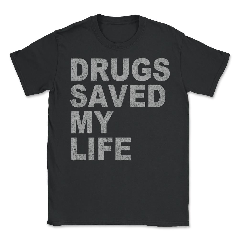 Drugs Saved My Life - Unisex T-Shirt - Black