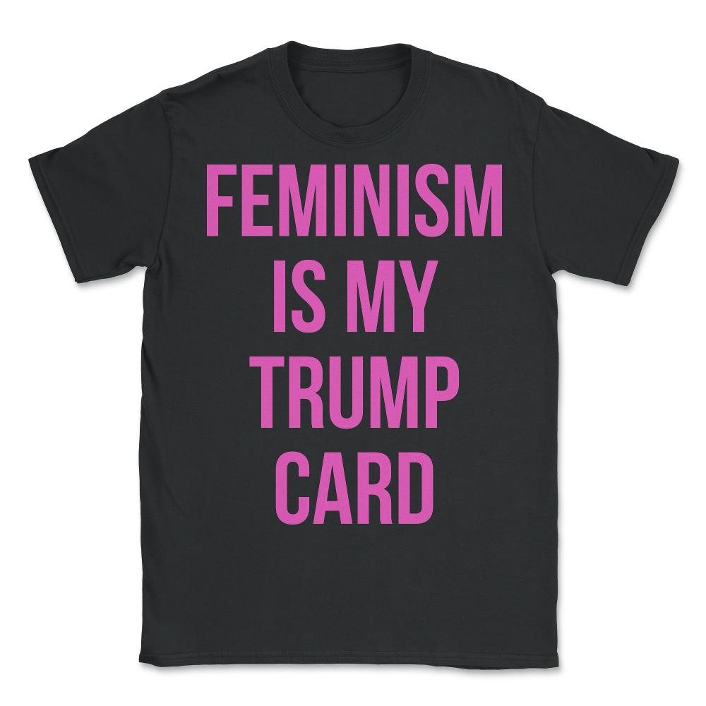 Feminism Is My Trump Card - Unisex T-Shirt - Black