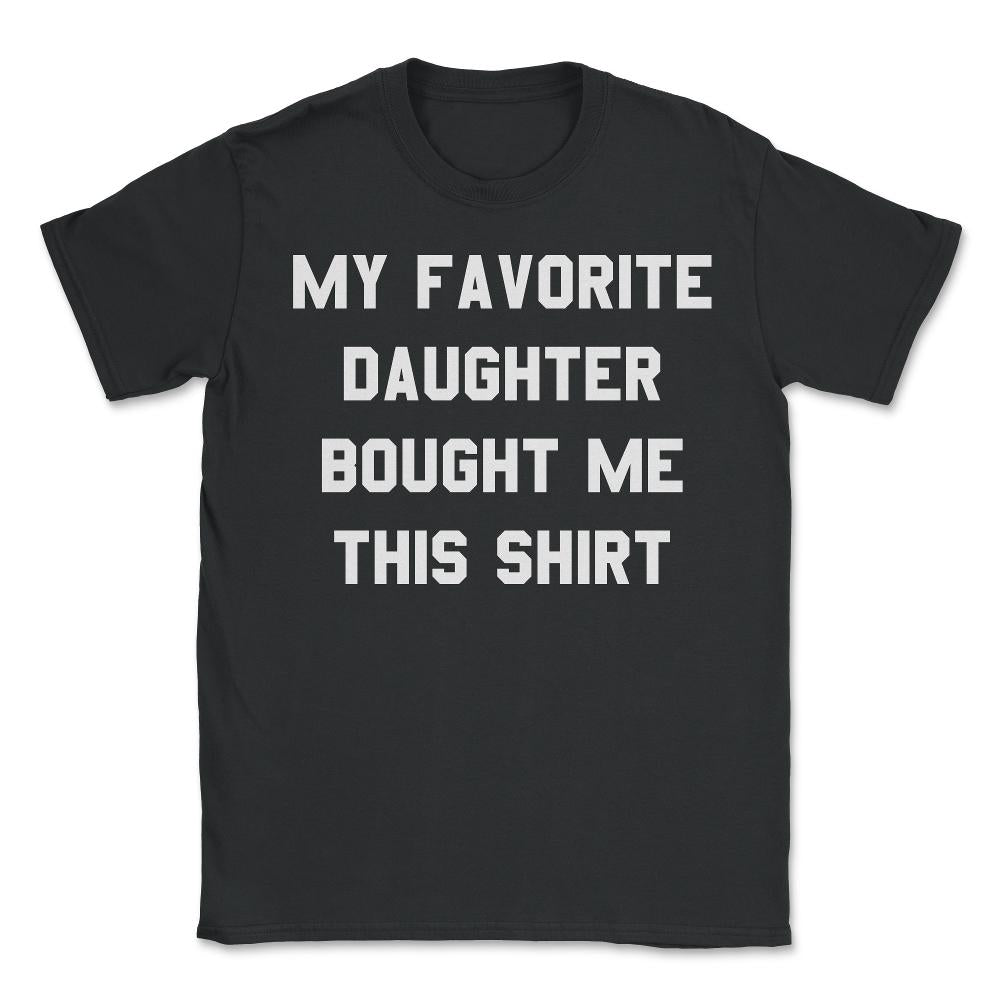 My Favorite Daughter Bought Me This Shirt - Unisex T-Shirt - Black