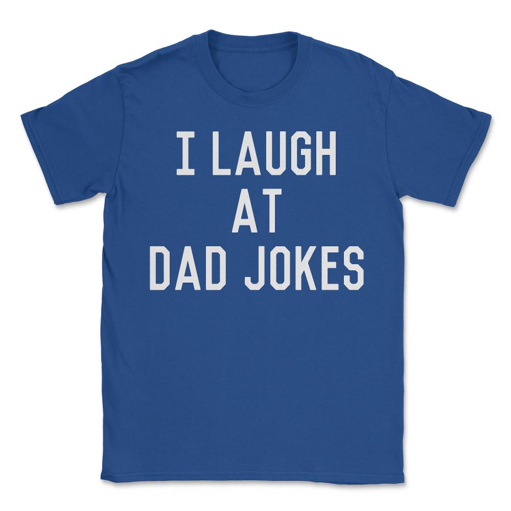 I Laugh At Dad Jokes - Unisex T-Shirt - Royal Blue
