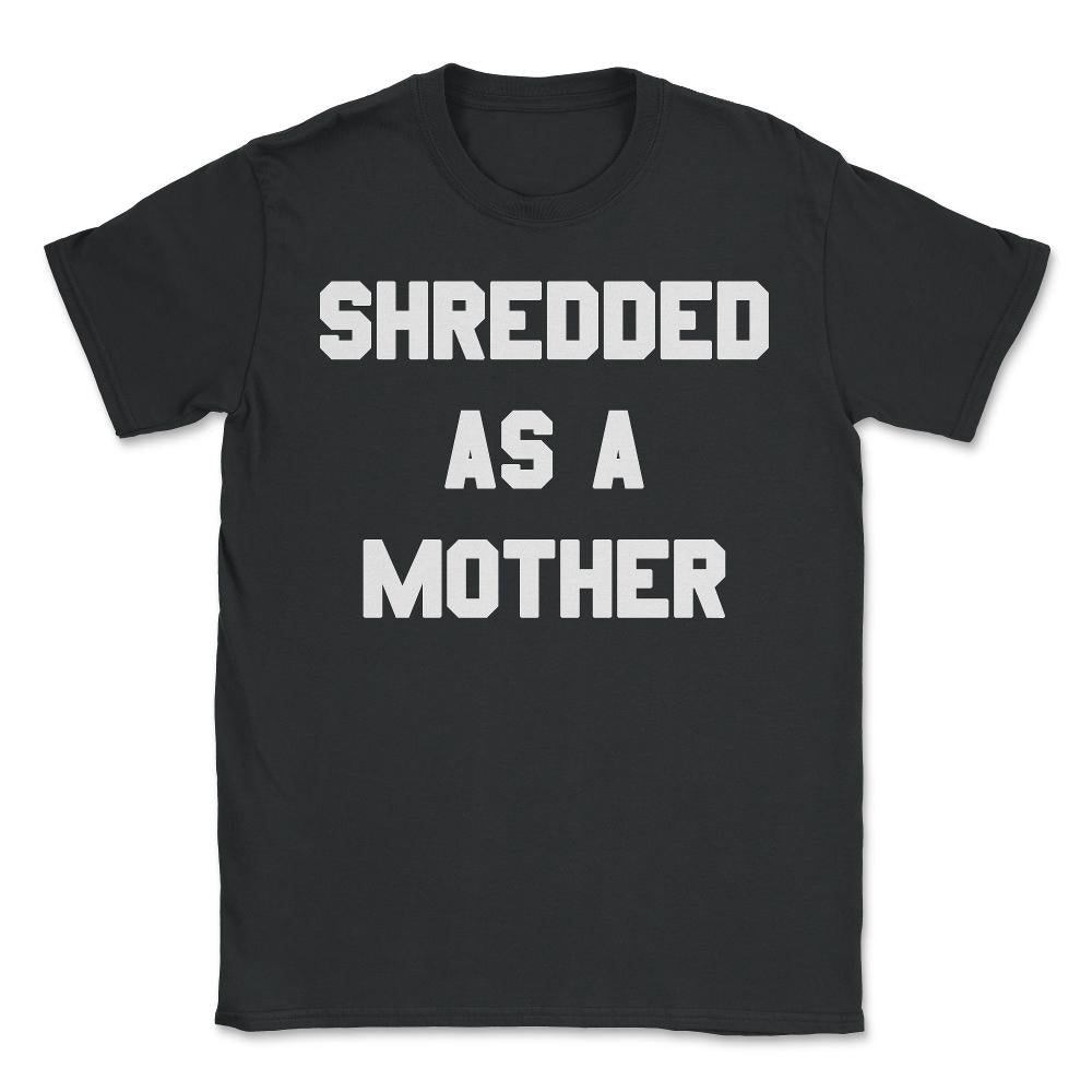 Shredded As A Mother - Unisex T-Shirt - Black