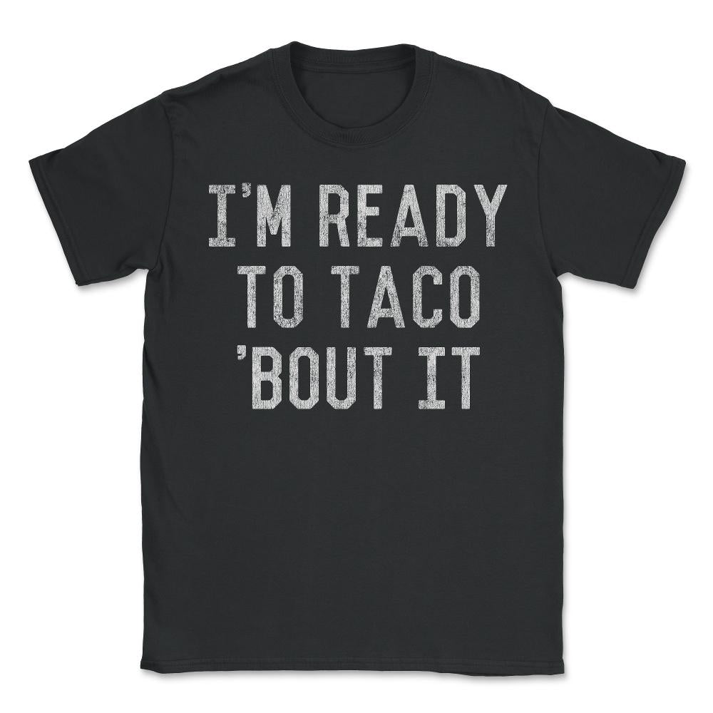 I'm Ready to Taco Bout It - Unisex T-Shirt - Black