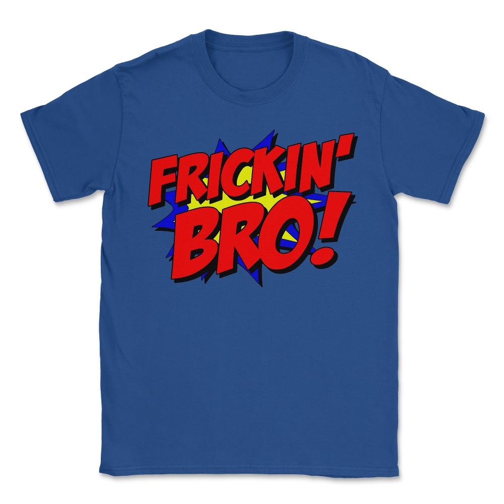 Frickin Bro - Unisex T-Shirt - Royal Blue