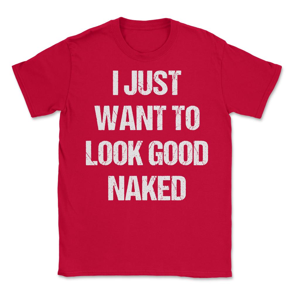 I Just Want To Look Good Naked - Unisex T-Shirt - Red