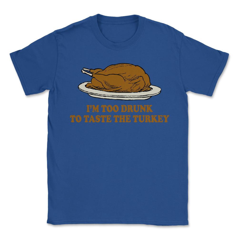 Too Drunk To Taste The Turkey - Unisex T-Shirt - Royal Blue
