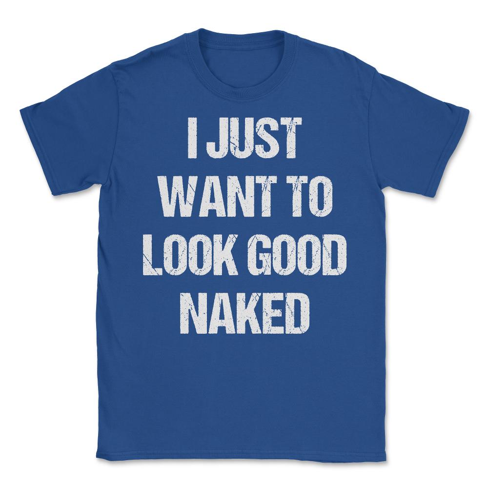 I Just Want To Look Good Naked - Unisex T-Shirt - Royal Blue