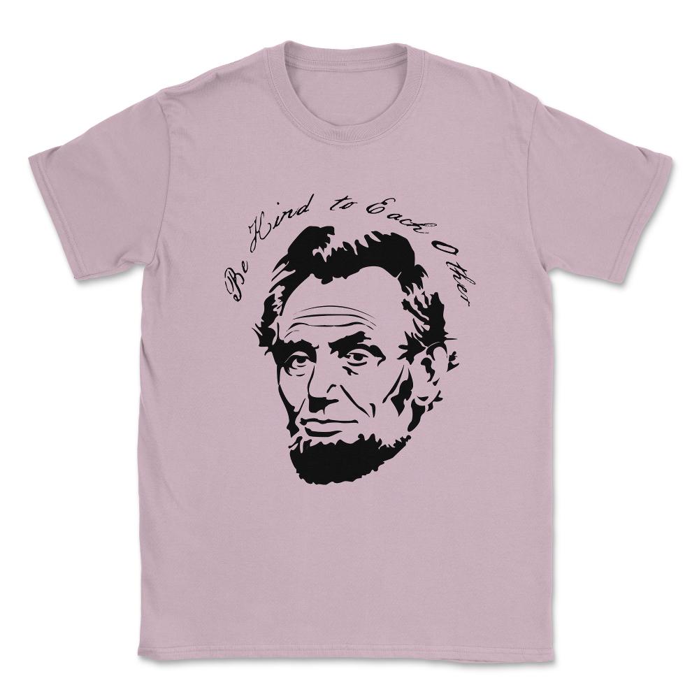 Abraham Lincoln Be Kind to Each Other Unisex T-Shirt - Light Pink