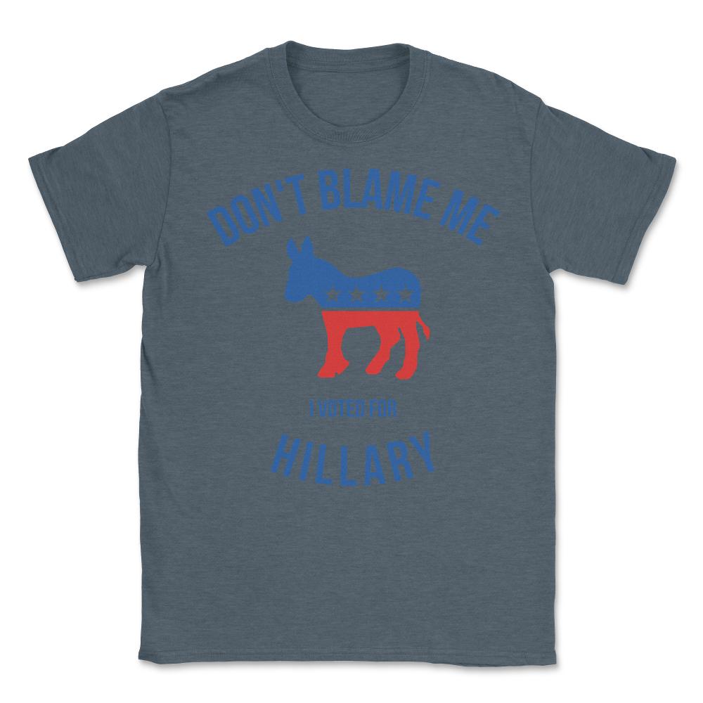 Don't Blame Me I Voted For Hillary - Unisex T-Shirt - Dark Grey Heather