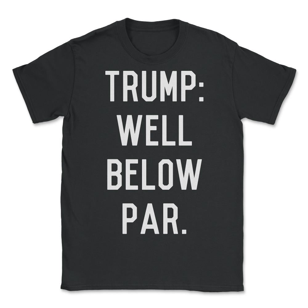 Trump Well Below Par - Unisex T-Shirt - Black