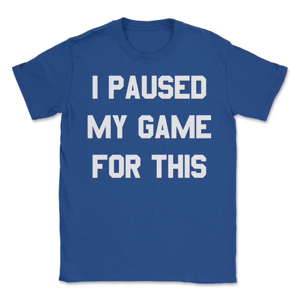I Paused My Game For This - Unisex T-Shirt - Royal Blue