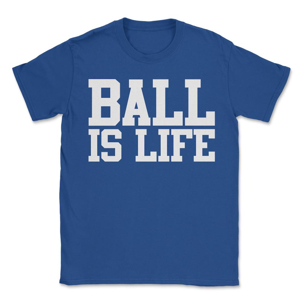 Ball Is Life - Unisex T-Shirt - Royal Blue