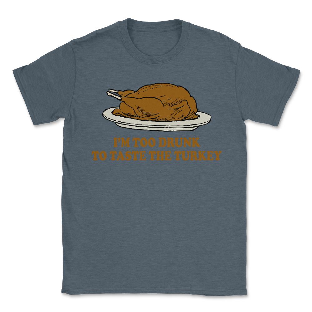 Too Drunk To Taste The Turkey - Unisex T-Shirt - Dark Grey Heather
