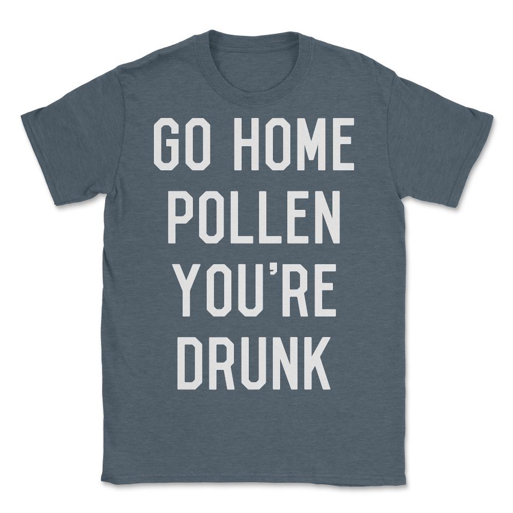 Go Home Pollen You're Drunk Allergy Season - Unisex T-Shirt - Dark Grey Heather