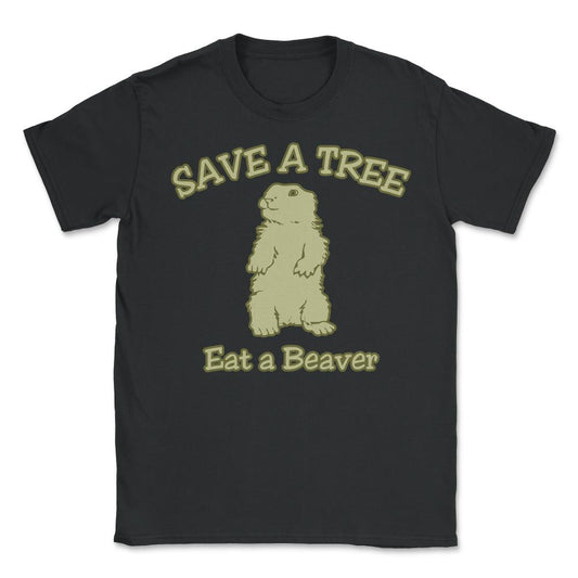 Save a Tree Eat a Beaver Funny Sarcastic - Unisex T-Shirt - Black