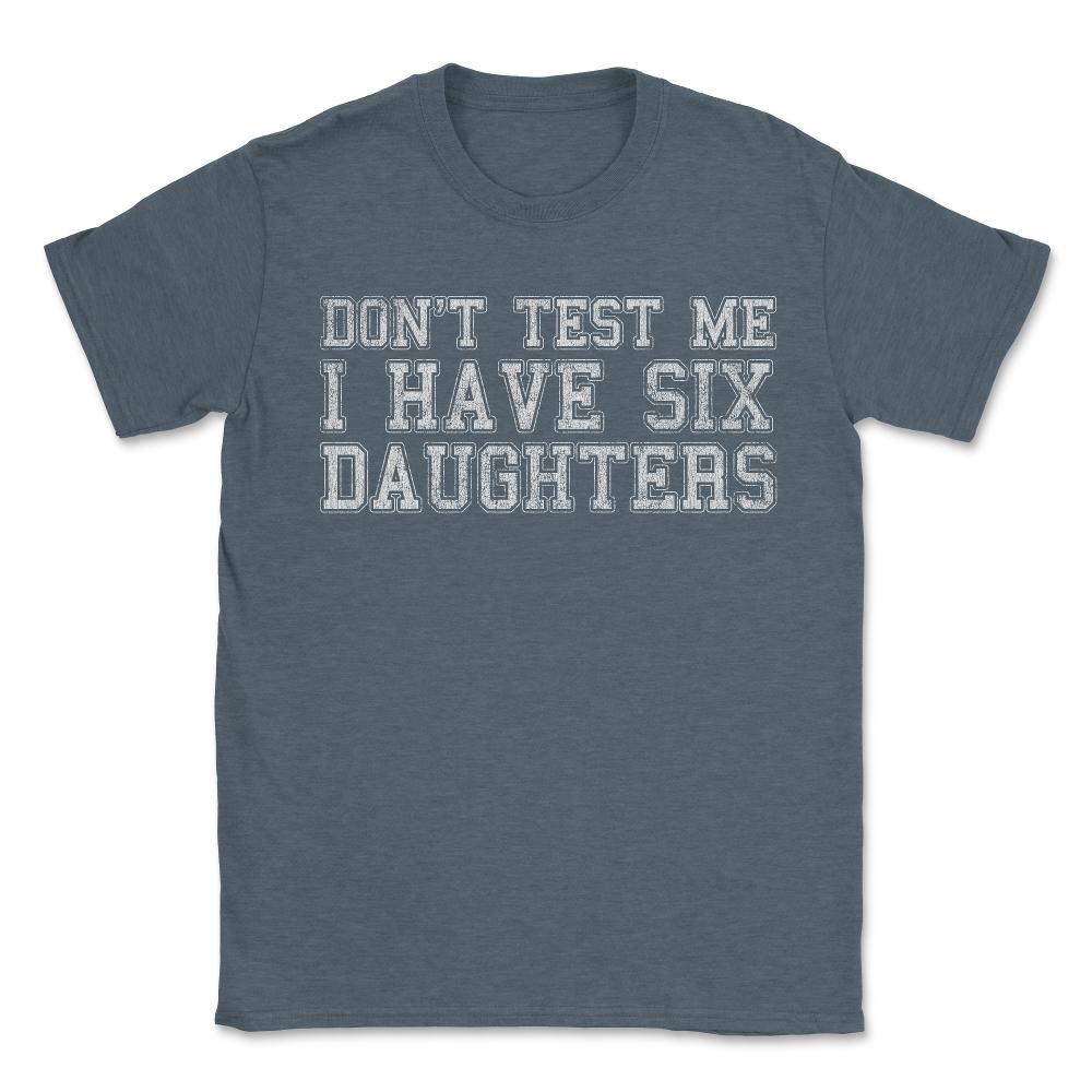 Don't Test Me I Have Six Daughters - Unisex T-Shirt - Dark Grey Heather