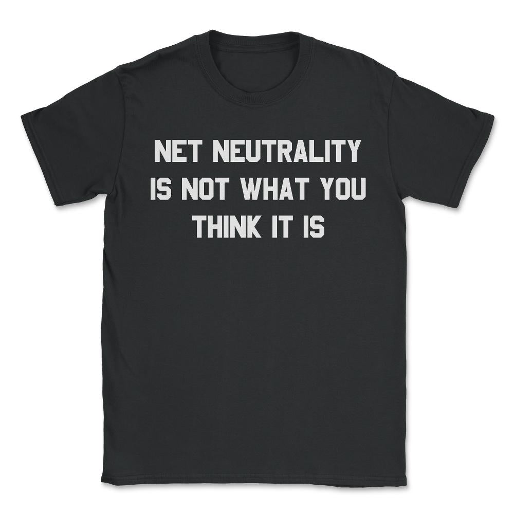 Net Neutrality Is Not What You Think It Is - Unisex T-Shirt - Black