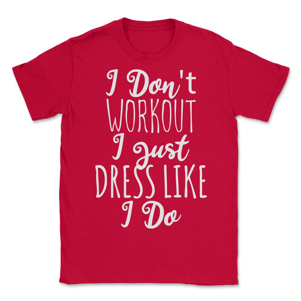 I Don't Workout I Just Dress Like I Do - Unisex T-Shirt - Red