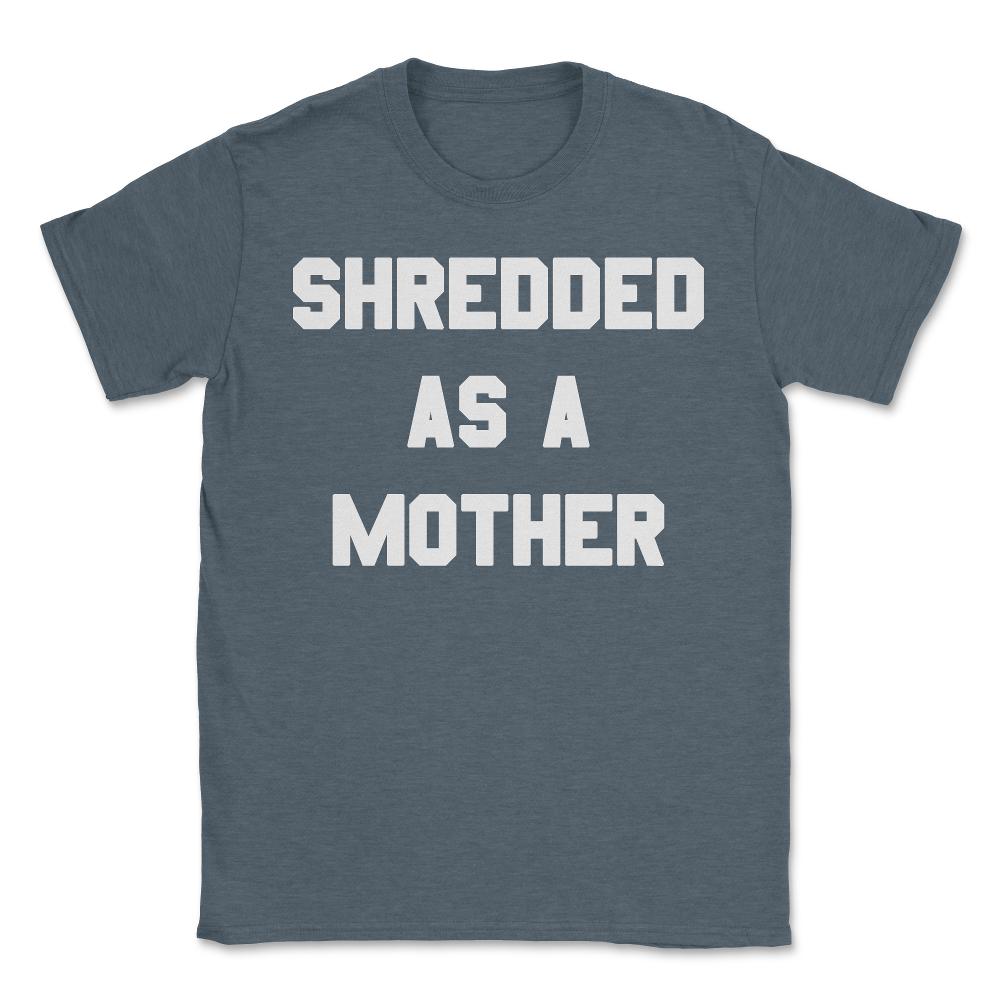 Shredded As A Mother - Unisex T-Shirt - Dark Grey Heather