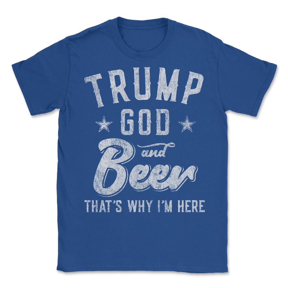 Trump God and Beer That's Why I'm Here - Unisex T-Shirt - Royal Blue