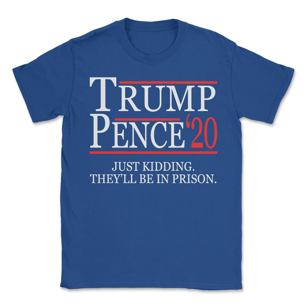Anti-Trump Pence 2020 Just Kidding - Unisex T-Shirt - Royal Blue