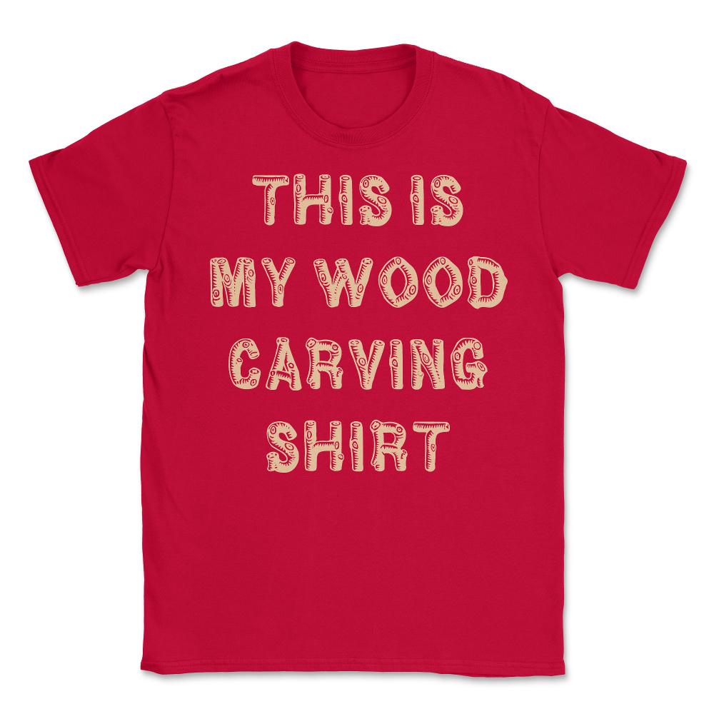 This Is My Wood Carving - Unisex T-Shirt - Red
