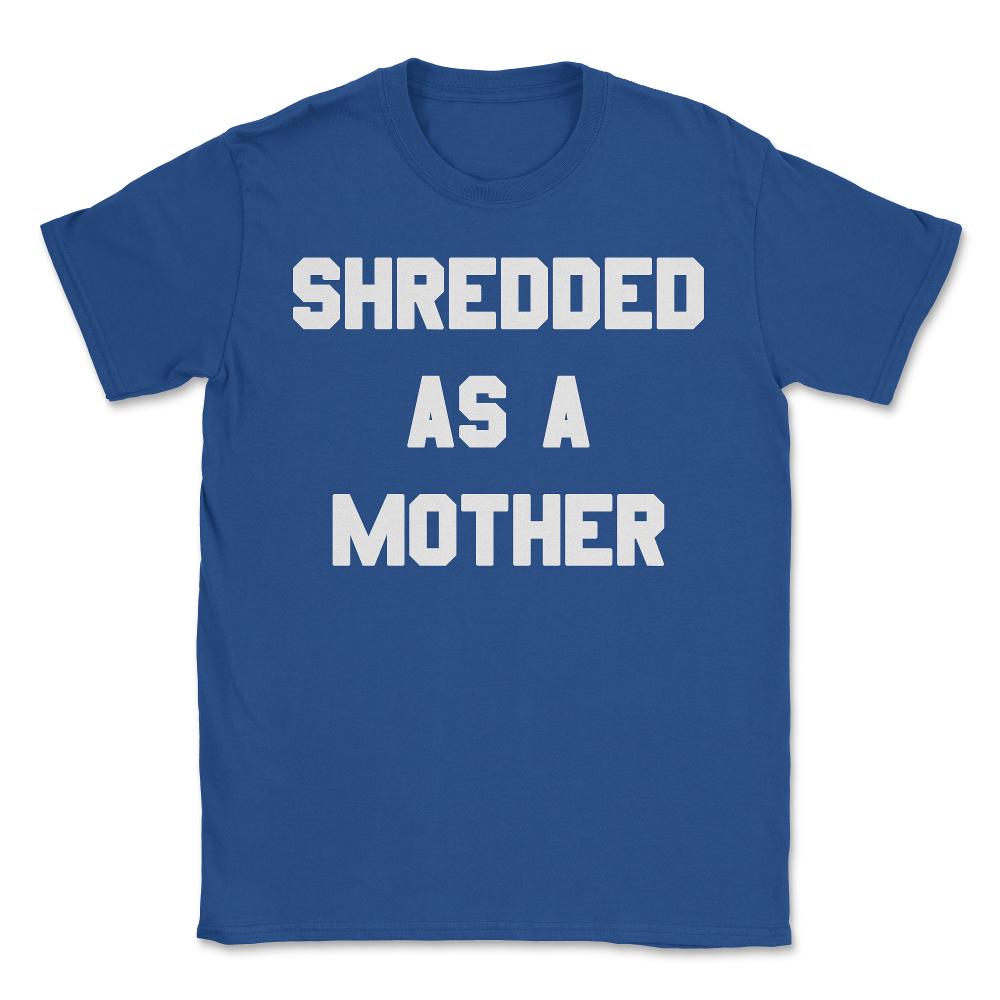 Shredded As A Mother - Unisex T-Shirt - Royal Blue
