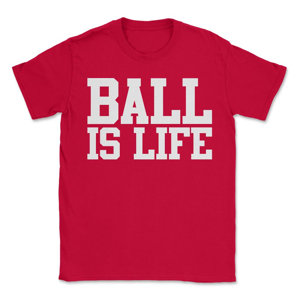 Ball Is Life - Unisex T-Shirt - Red