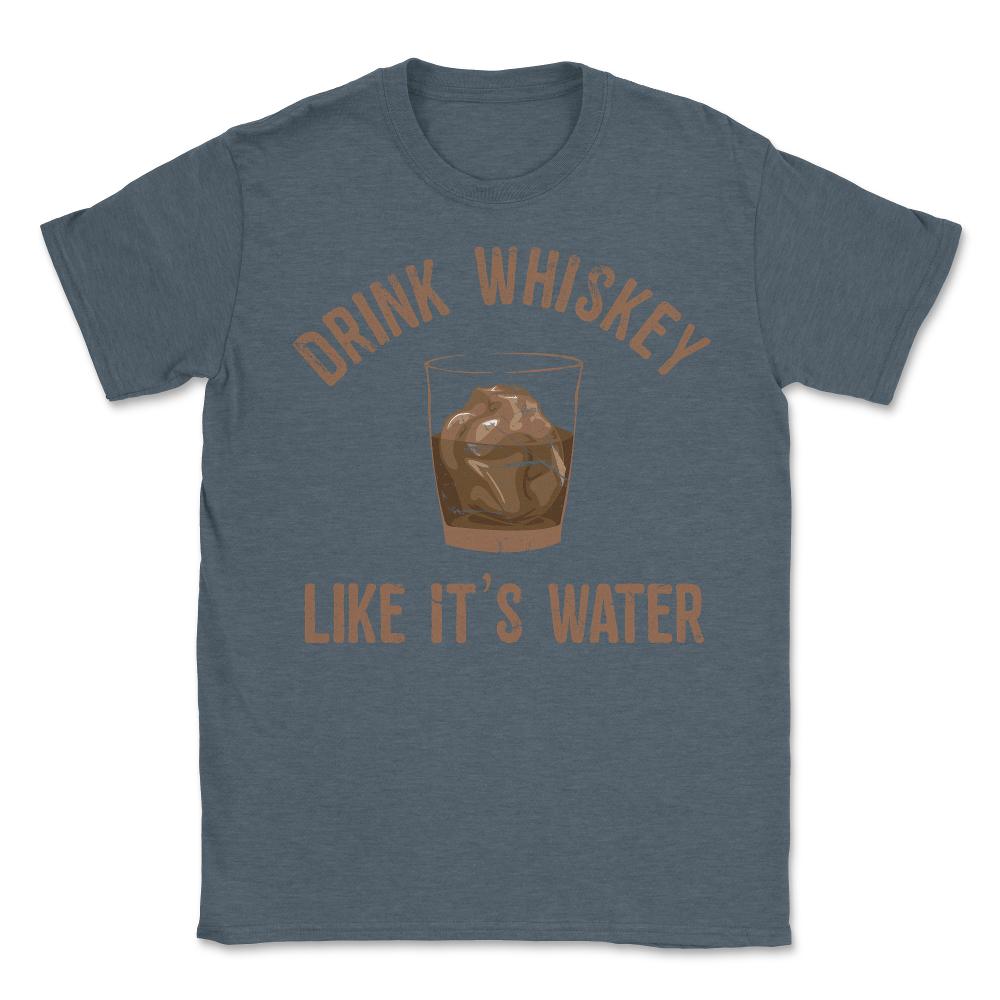 Drink Whiskey Like Its Water - Unisex T-Shirt - Dark Grey Heather