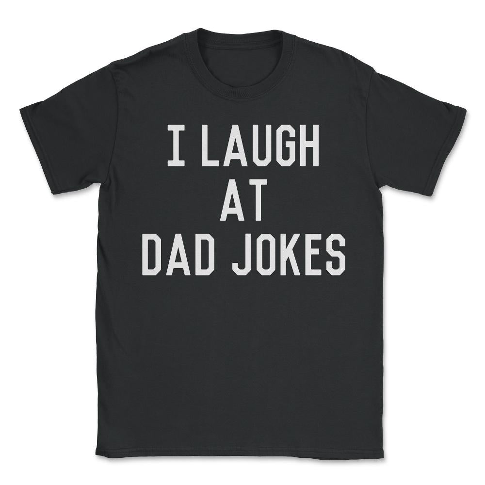 I Laugh At Dad Jokes - Unisex T-Shirt - Black